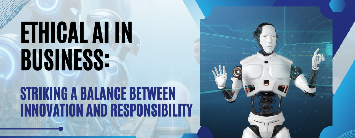 Ethical AI in Business: Striking a Balance Between Innovation and Responsibility